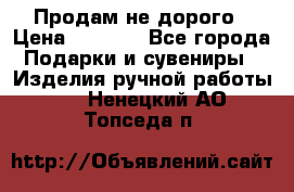 Продам не дорого › Цена ­ 8 500 - Все города Подарки и сувениры » Изделия ручной работы   . Ненецкий АО,Топседа п.